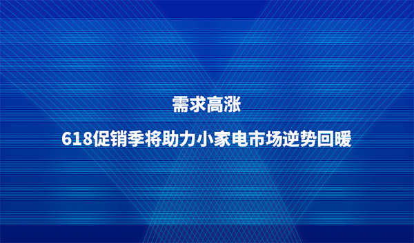 需求高涨，618促销季将助力小家电市场逆势回暖